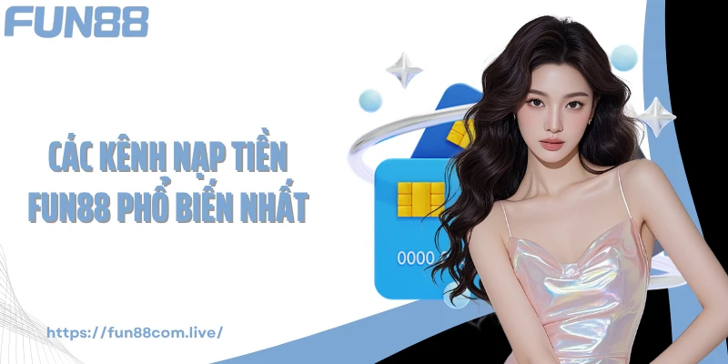 Các kênh nạp tiền FUN88 phổ biến nhất