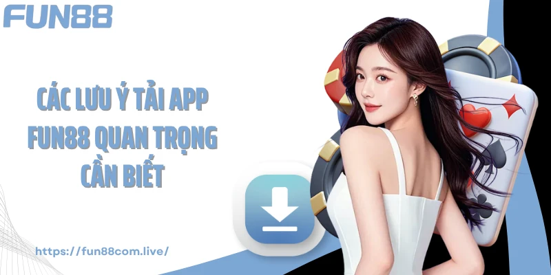Các lưu ý tải app FUN88 quan trọng cần biết