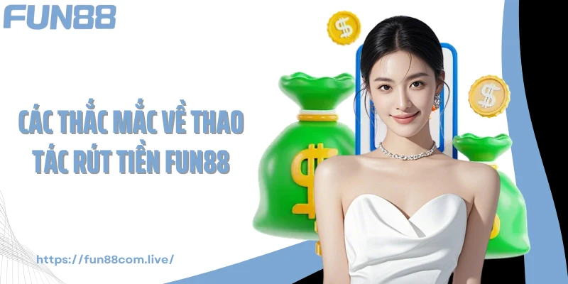 Các thắc mắc về thao tác rút tiền FUN88