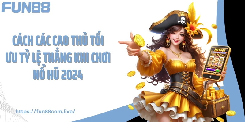 Cách các cao thủ tối ưu tỷ lệ thắng khi chơi nổ hũ 2024