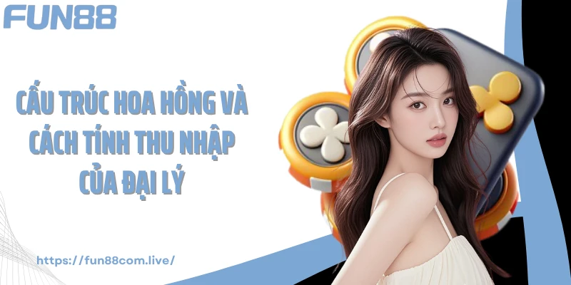 Cấu trúc hoa hồng và cách tính thu nhập của đại lý