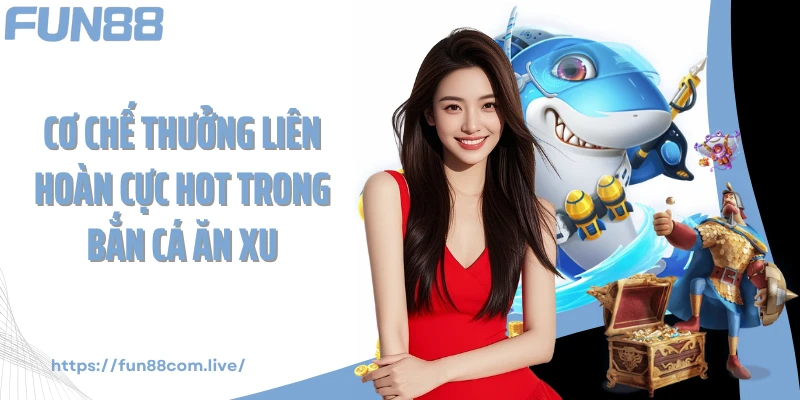 Cơ chế thưởng liên hoàn cực hot trong bắn cá ăn xu