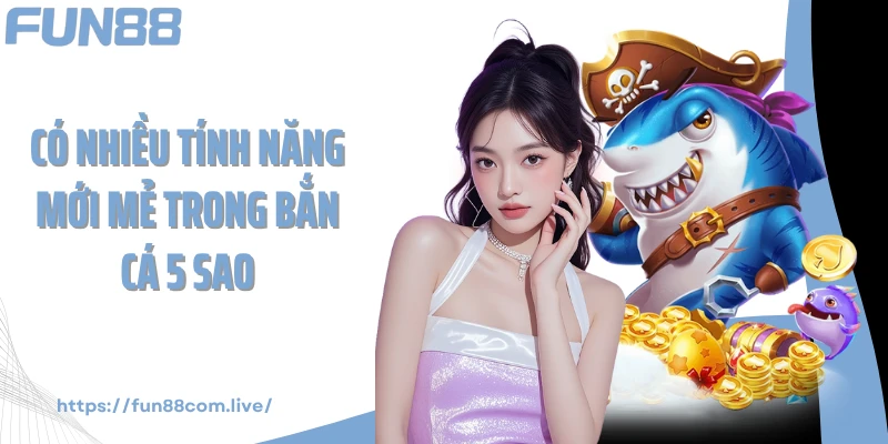 Có nhiều tính năng mới mẻ trong bắn cá 5 sao