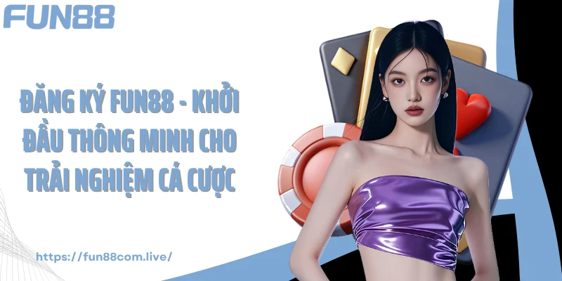 Đăng Ký FUN88 - Khởi Đầu Thông Minh Cho Trải Nghiệm Cá Cược