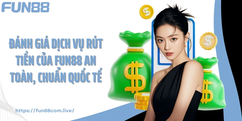 Đánh giá dịch vụ rút tiền của FUN88 an toàn, chuẩn quốc tế