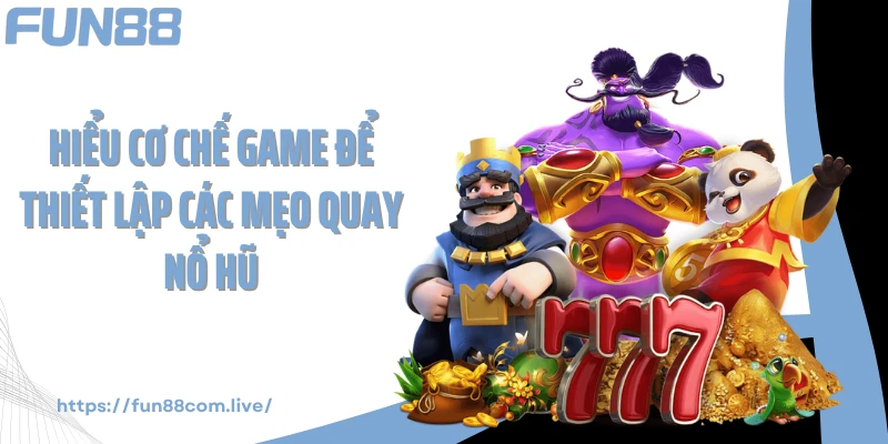 Hiểu cơ chế game để thiết lập các mẹo quay nổ hũ