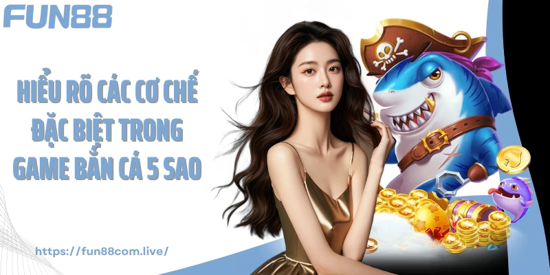 Hiểu rõ các cơ chế đặc biệt trong game bắn cá 5 sao