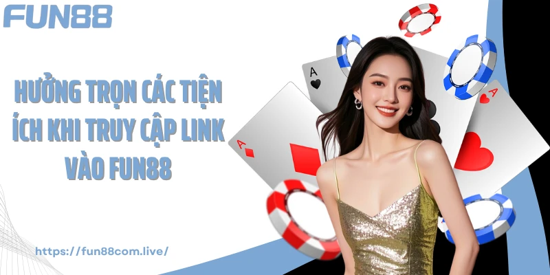 Hưởng trọn các tiện ích khi truy cập link vào Fun88