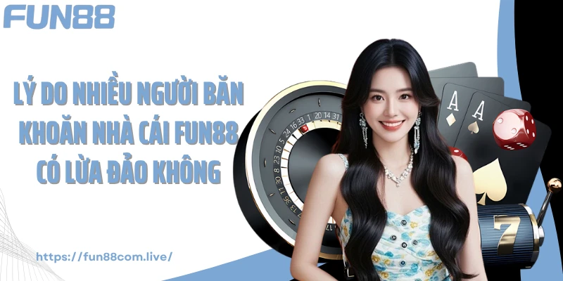 Lý do nhiều người băn khoăn nhà cái Fun88 có lừa đảo không