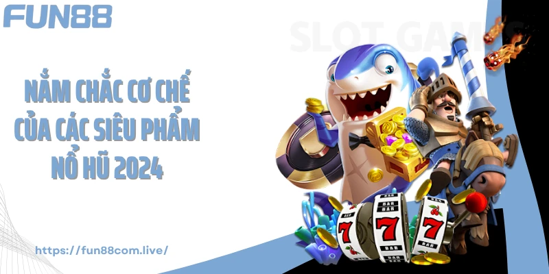 Nắm chắc cơ chế của các siêu phẩm nổ hũ 2024