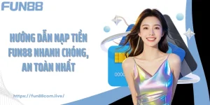 Hướng Dẫn Nạp Tiền FUN88 Nhanh Chóng, An Toàn Nhất