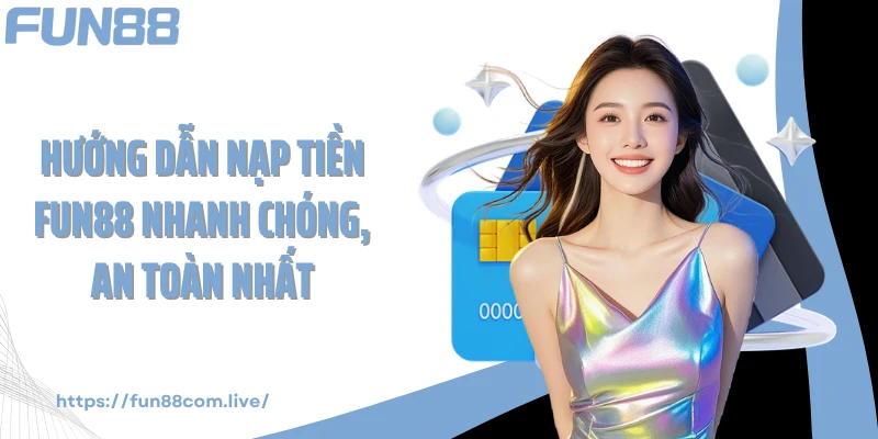 Hướng Dẫn Nạp Tiền FUN88 Nhanh Chóng, An Toàn Nhất