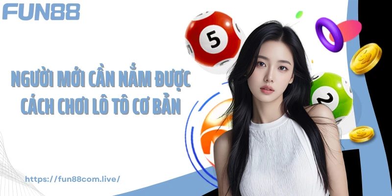 Người mới cần nắm được cách chơi lô tô cơ bản