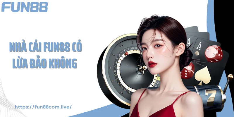 Sự Thật Đằng Sau Tin Đồn Nhà Cái Fun88 Có Lừa Đảo Không? 