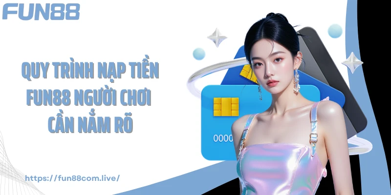 Quy trình nạp tiền FUN88 người chơi cần nắm rõ