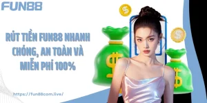 Rút Tiền FUN88 Nhanh Chóng, An Toàn Và Miễn Phí 100%