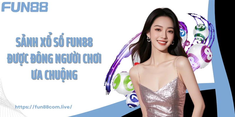 Sảnh xổ số FUN88 được đông người chơi ưa chuộng