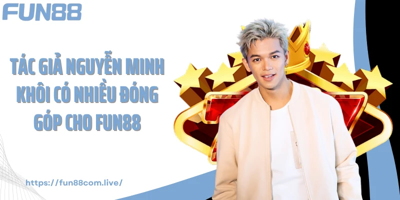 Tác giả Nguyễn Minh Khôi có nhiều đóng góp cho Fun88