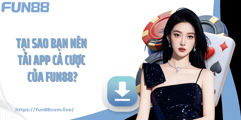 Tại sao bạn nên tải app cá cược của FUN88?