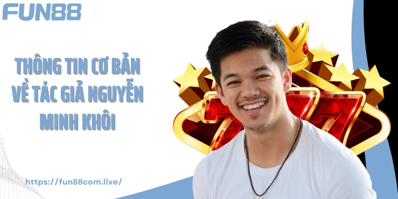 Thông tin cơ bản về tác giả Nguyễn Minh Khôi