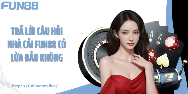 Trả lời câu hỏi nhà cái Fun88 có lừa đảo không